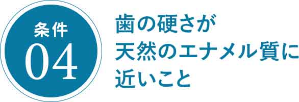 歯の硬さが天然のエナメル質に近いこと