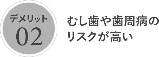 むし歯や歯周病のリスクが高い